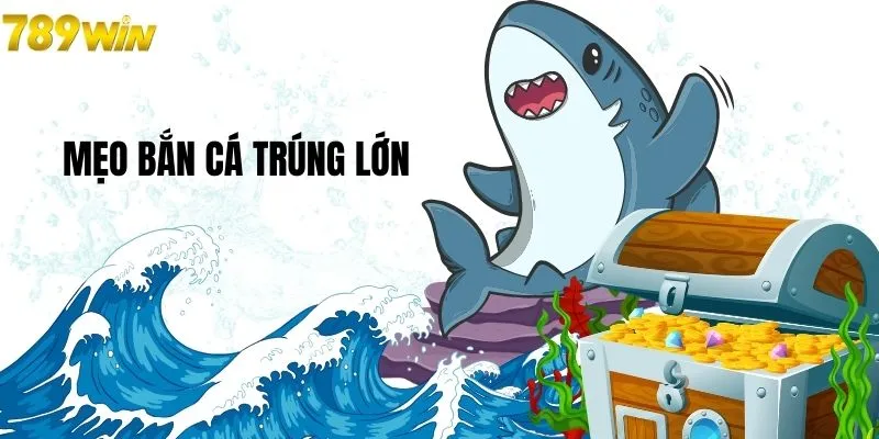 Hướng dẫn mẹo bắn cá trúng lớn cực hiệu quả