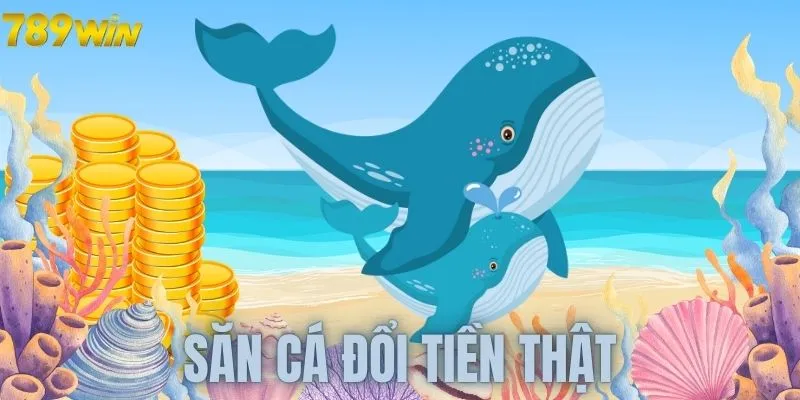 Tìm hiểu những trò chơi săn cá đổi tiền thật hiện có
