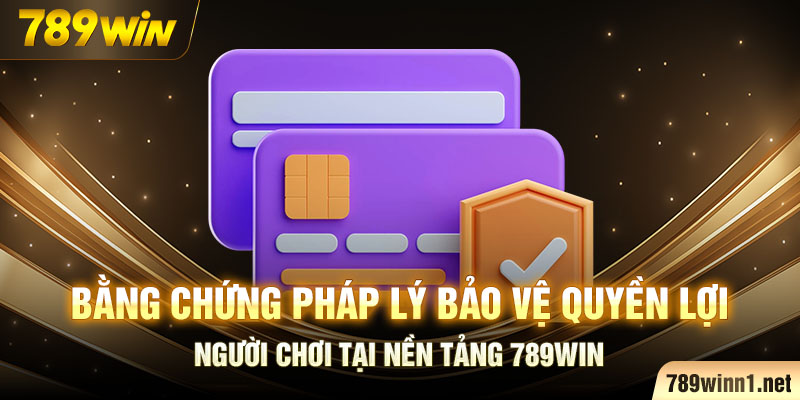 Bằng chứng pháp lý bảo vệ quyền lợi người chơi tại nền tảng 789WIN.