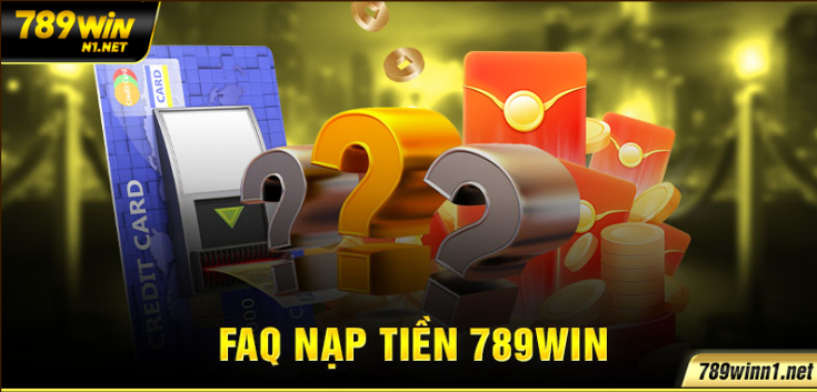FAQ Nạp Tiền 789WIN – Giải Đáp Mọi Thắc Mắc