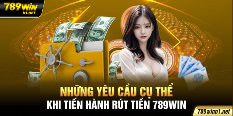 Những yêu cầu cụ thể khi tiền hành rút tiền 789win