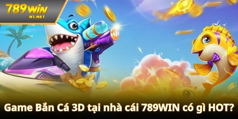 Game bắn cá 3D tại 789WIN là sự kết hợp hài hòa giữa nhiều yếu tố
