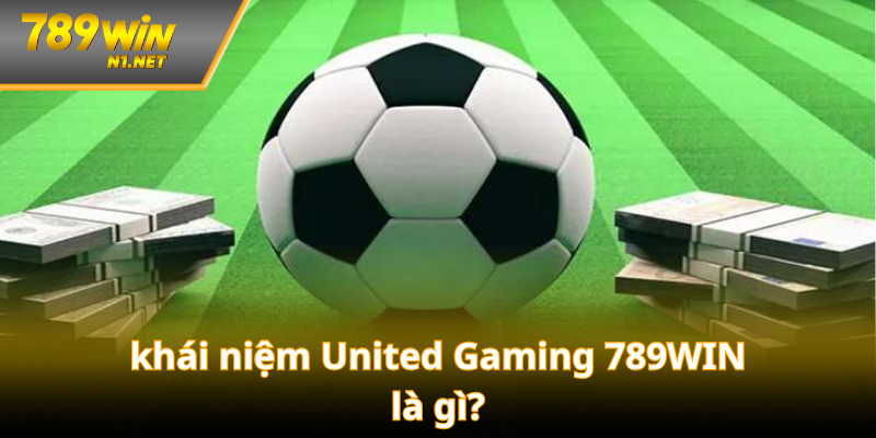 Tìm hiểu về khái niệm United Gaming 789WIN là gì?
