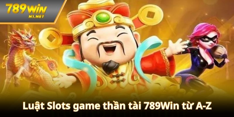 Luật Slots game thần tài 789Win người chơi cần nắm rõ