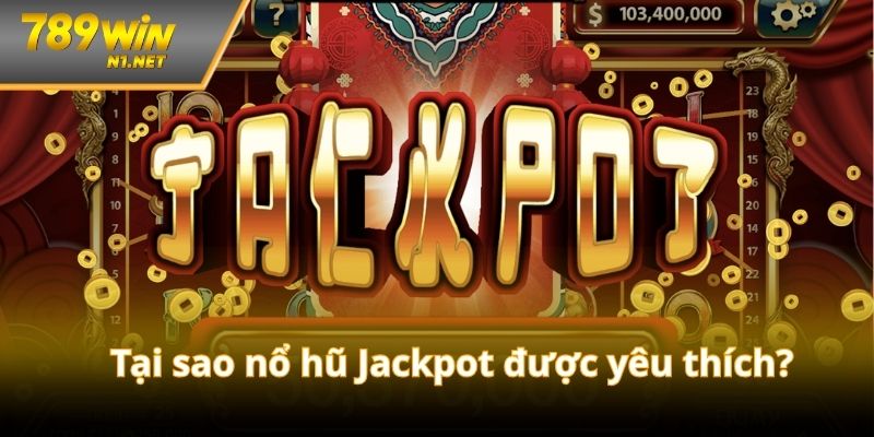 Lý do nổ hũ Jackpot được nhiều người chơi mê mẩn